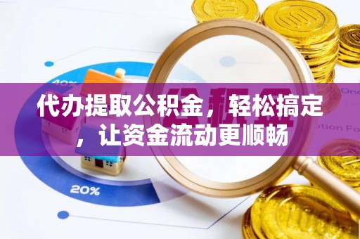 玛曲代办提取公积金，轻松搞定，让资金流动更顺畅