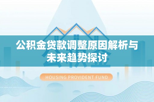 玛曲公积金贷款调整原因解析与未来趋势探讨