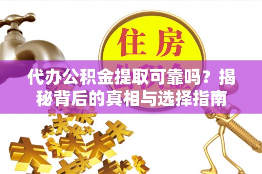 玛曲代办公积金提取可靠吗？揭秘背后的真相与选择指南