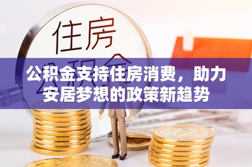 玛曲公积金支持住房消费，助力安居梦想的政策新趋势