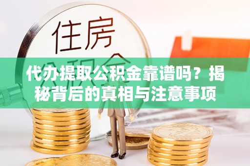 玛曲代办提取公积金靠谱吗？揭秘背后的真相与注意事项