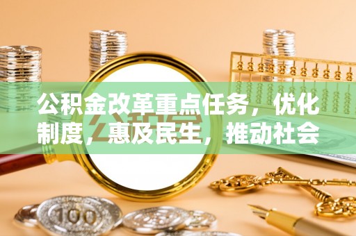 玛曲公积金改革重点任务，优化制度，惠及民生，推动社会公平发展