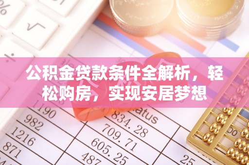 玛曲公积金贷款条件全解析，轻松购房，实现安居梦想