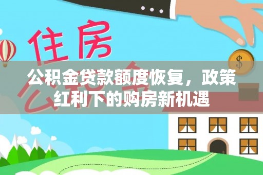玛曲公积金贷款额度恢复，政策红利下的购房新机遇