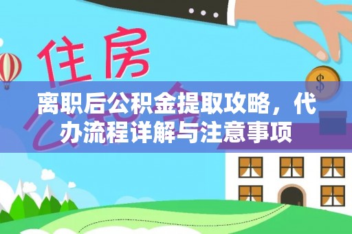 玛曲离职后公积金提取攻略，代办流程详解与注意事项