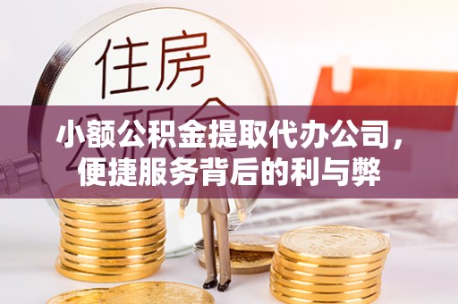 玛曲小额公积金提取代办公司，便捷服务背后的利与弊