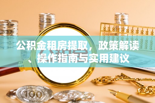 玛曲公积金租房提取，政策解读、操作指南与实用建议
