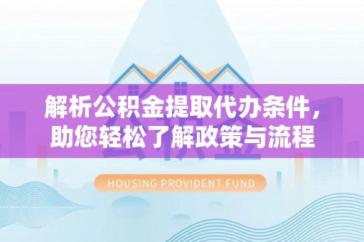 玛曲解析公积金提取代办条件，助您轻松了解政策与流程