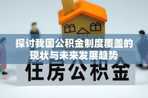 玛曲探讨我国公积金制度覆盖的现状与未来发展趋势