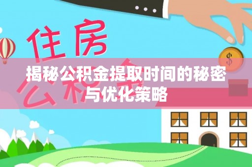 玛曲揭秘公积金提取时间的秘密与优化策略