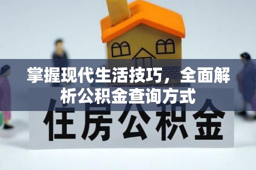 玛曲掌握现代生活技巧，全面解析公积金查询方式