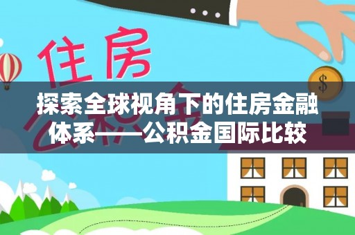 玛曲探索全球视角下的住房金融体系——公积金国际比较