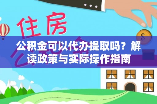 玛曲公积金可以代办提取吗？解读政策与实际操作指南