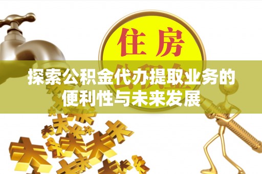 玛曲探索公积金代办提取业务的便利性与未来发展
