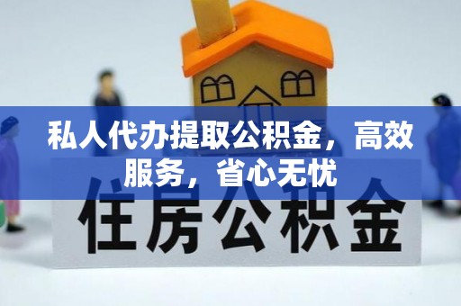 玛曲私人代办提取公积金，高效服务，省心无忧