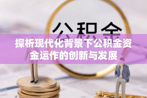 玛曲探析现代化背景下公积金资金运作的创新与发展