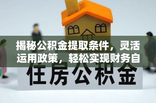 玛曲揭秘公积金提取条件，灵活运用政策，轻松实现财务自由