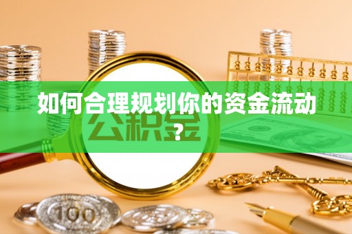 玛曲如何合理规划你的资金流动？