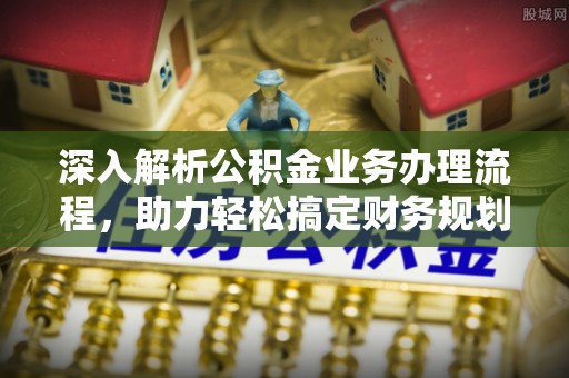 玛曲深入解析公积金业务办理流程，助力轻松搞定财务规划