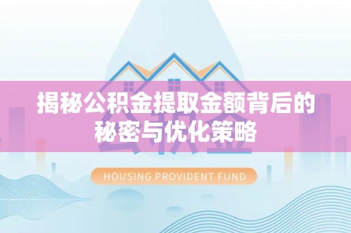 玛曲揭秘公积金提取金额背后的秘密与优化策略