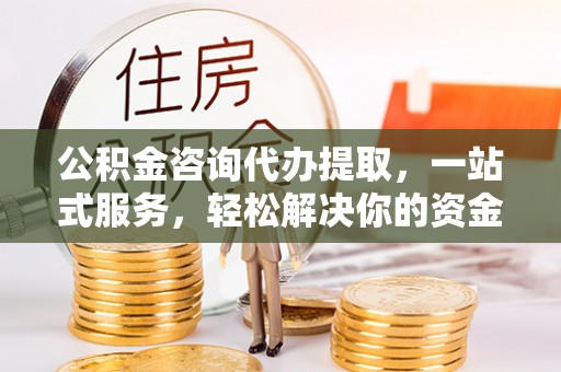 玛曲公积金咨询代办提取，一站式服务，轻松解决你的资金难题