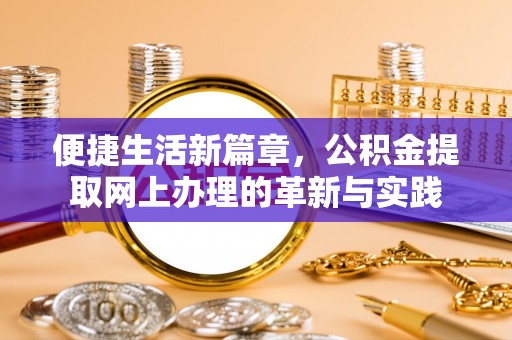 玛曲便捷生活新篇章，公积金提取网上办理的革新与实践