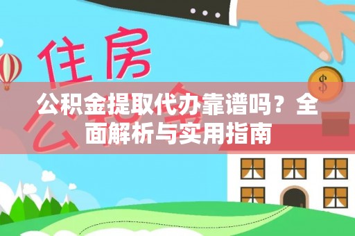 玛曲公积金提取代办靠谱吗？全面解析与实用指南