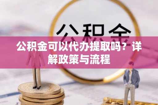 玛曲公积金可以代办提取吗？详解政策与流程