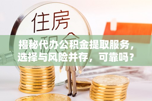 玛曲揭秘代办公积金提取服务，选择与风险并存，可靠吗？