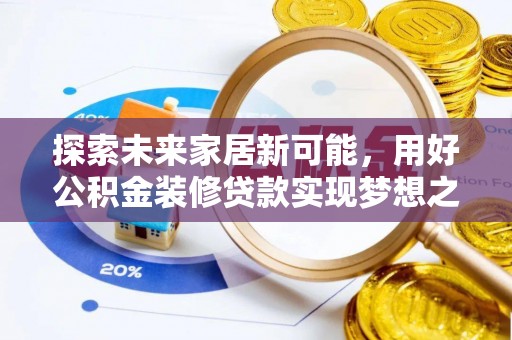 玛曲探索未来家居新可能，用好公积金装修贷款实现梦想之家