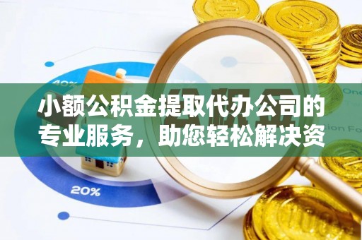 玛曲小额公积金提取代办公司的专业服务，助您轻松解决资金难题