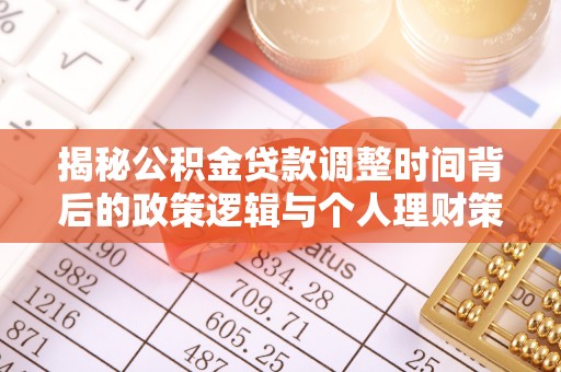 玛曲揭秘公积金贷款调整时间背后的政策逻辑与个人理财策略