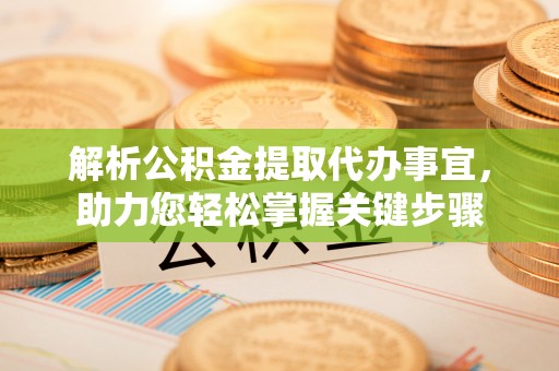 玛曲解析公积金提取代办事宜，助力您轻松掌握关键步骤