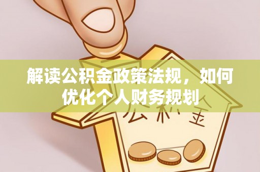 玛曲解读公积金政策法规，如何优化个人财务规划