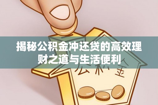 玛曲揭秘公积金冲还贷的高效理财之道与生活便利