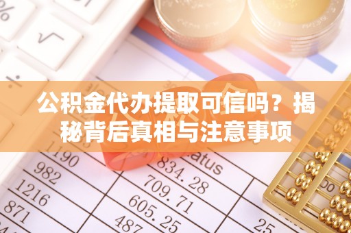 玛曲公积金代办提取可信吗？揭秘背后真相与注意事项