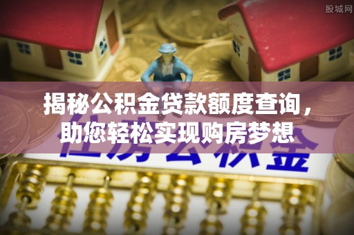 玛曲揭秘公积金贷款额度查询，助您轻松实现购房梦想