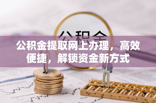 玛曲公积金提取网上办理，高效便捷，解锁资金新方式