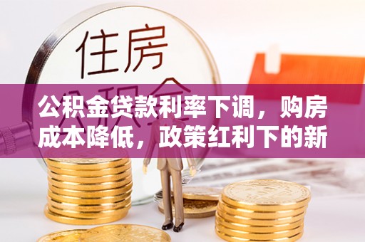 玛曲公积金贷款利率下调，购房成本降低，政策红利下的新机遇