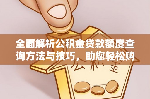 玛曲全面解析公积金贷款额度查询方法与技巧，助您轻松购房