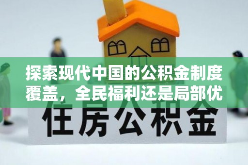玛曲探索现代中国的公积金制度覆盖，全民福利还是局部优势？
