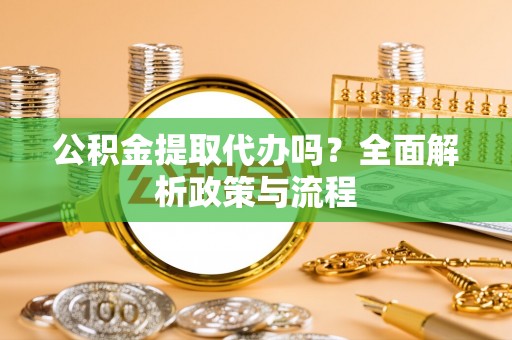 玛曲公积金提取代办吗？全面解析政策与流程