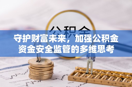 玛曲守护财富未来，加强公积金资金安全监管的多维思考