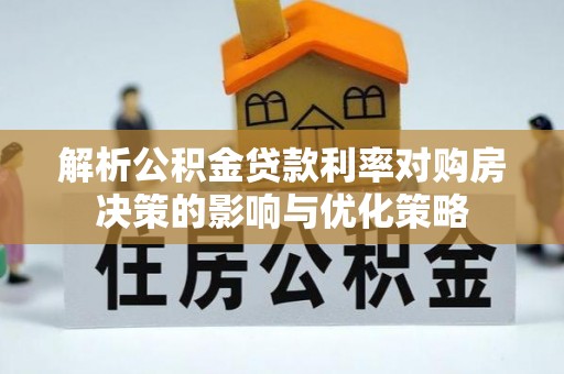 玛曲解析公积金贷款利率对购房决策的影响与优化策略