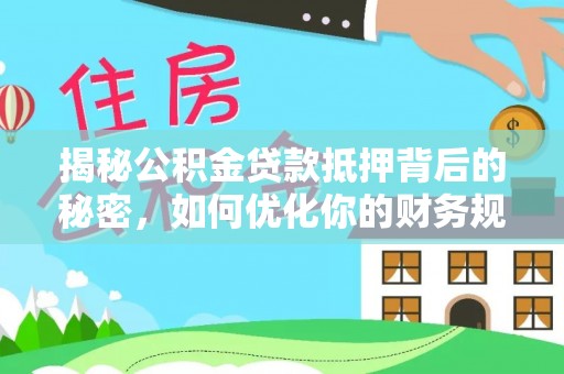 玛曲揭秘公积金贷款抵押背后的秘密，如何优化你的财务规划