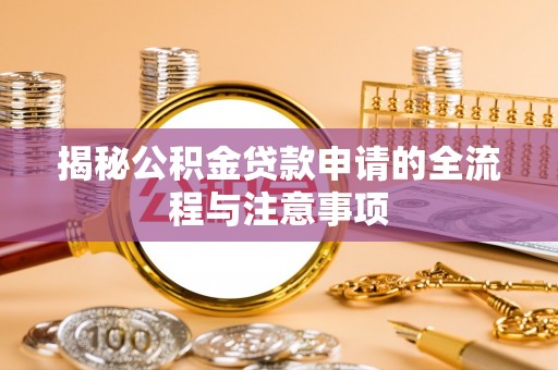 玛曲揭秘公积金贷款申请的全流程与注意事项