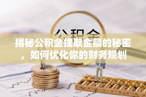 玛曲揭秘公积金提取金额的秘密，如何优化你的财务规划