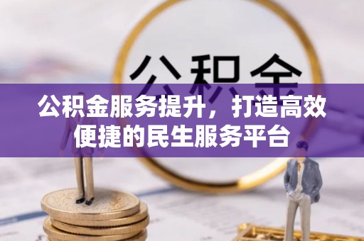 玛曲公积金服务提升，打造高效便捷的民生服务平台