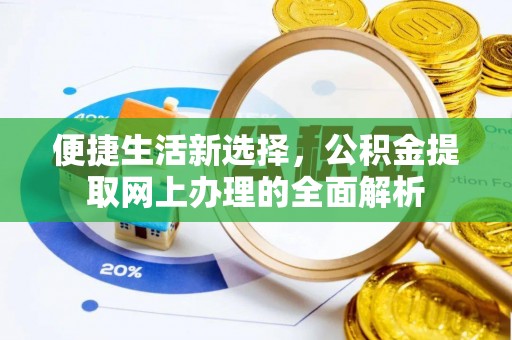 玛曲便捷生活新选择，公积金提取网上办理的全面解析