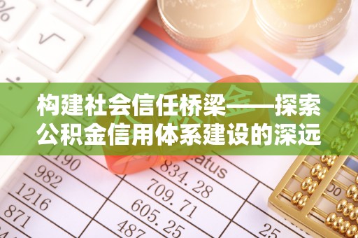 玛曲构建社会信任桥梁——探索公积金信用体系建设的深远意义